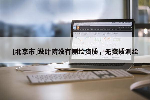 [北京市]设计院没有测绘资质，无资质测绘