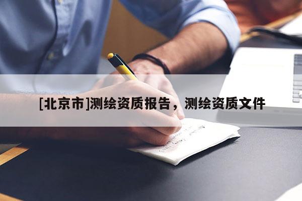 [北京市]测绘资质报告，测绘资质文件