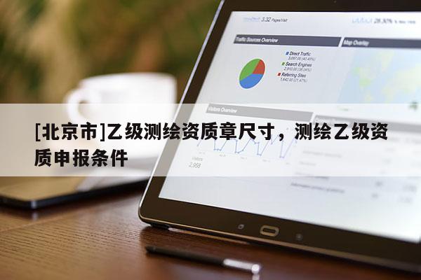 [北京市]乙级测绘资质章尺寸，测绘乙级资质申报条件