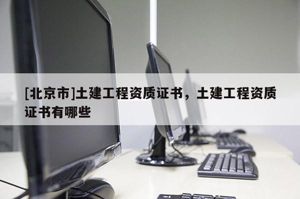 [北京市]土建工程资质证书，土建工程资质证书有哪些