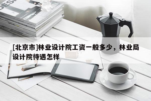[北京市]林业设计院工资一般多少，林业局设计院待遇怎样