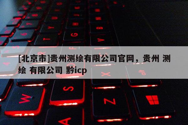 [北京市]贵州测绘有限公司官网，贵州 测绘 有限公司 黔icp