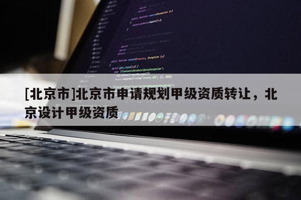 [北京市]北京市申请规划甲级资质转让，北京设计甲级资质