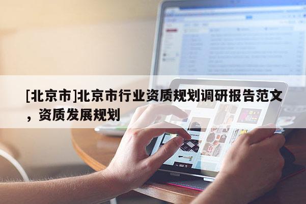 [北京市]北京市行业资质规划调研报告范文，资质发展规划