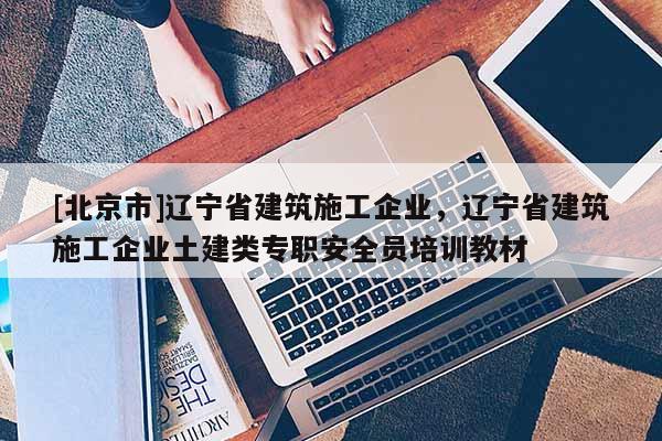 [北京市]辽宁省建筑施工企业，辽宁省建筑施工企业土建类专职安全员培训教材