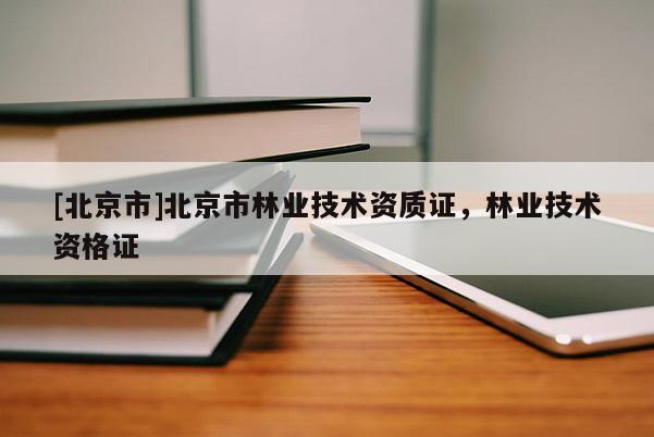[北京市]北京市林业技术资质证，林业技术资格证
