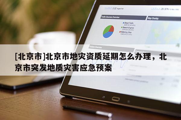 [北京市]北京市地灾资质延期怎么办理，北京市突发地质灾害应急预案