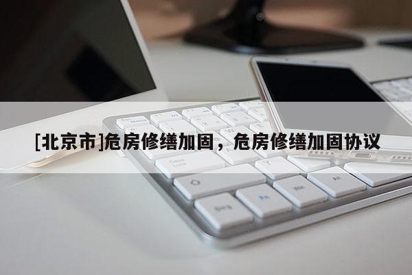 [北京市]危房修缮加固，危房修缮加固协议