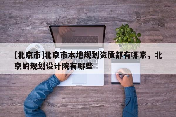 [北京市]北京市本地规划资质都有哪家，北京的规划设计院有哪些