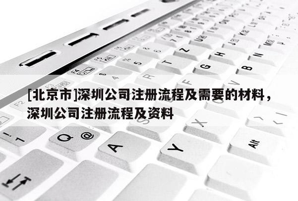 [北京市]深圳公司注册流程及需要的材料，深圳公司注册流程及资料