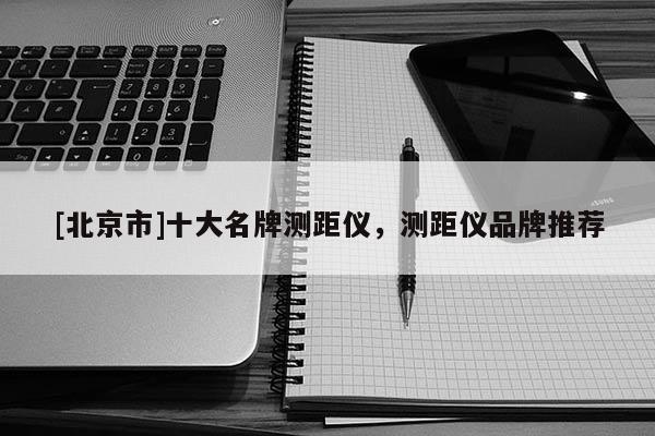 [北京市]十大名牌测距仪，测距仪品牌推荐