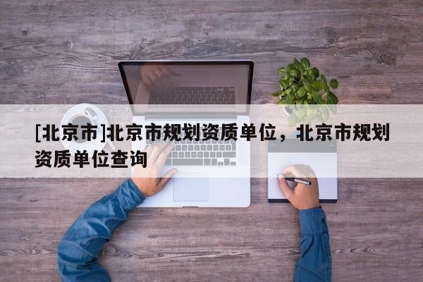 [北京市]北京市规划资质单位，北京市规划资质单位查询