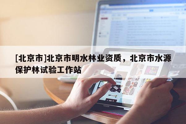 [北京市]北京市明水林业资质，北京市水源保护林试验工作站