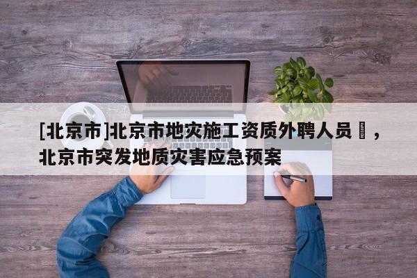 [北京市]北京市地灾施工资质外聘人员祫，北京市突发地质灾害应急预案
