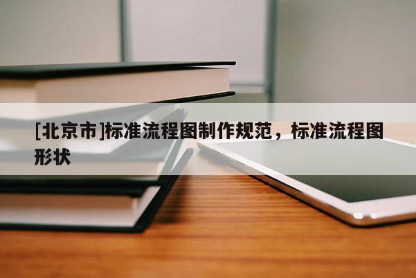 [北京市]标准流程图制作规范，标准流程图形状