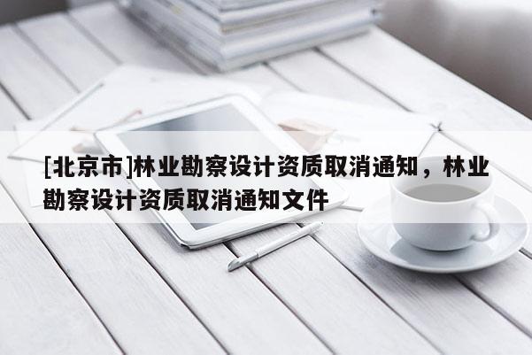 [北京市]林业勘察设计资质取消通知，林业勘察设计资质取消通知文件