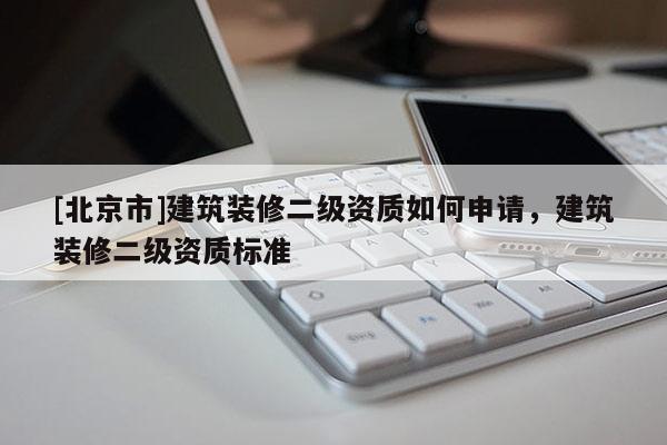 [北京市]建筑装修二级资质如何申请，建筑装修二级资质标准
