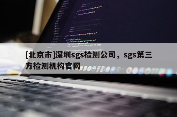 [北京市]深圳sgs检测公司，sgs第三方检测机构官网