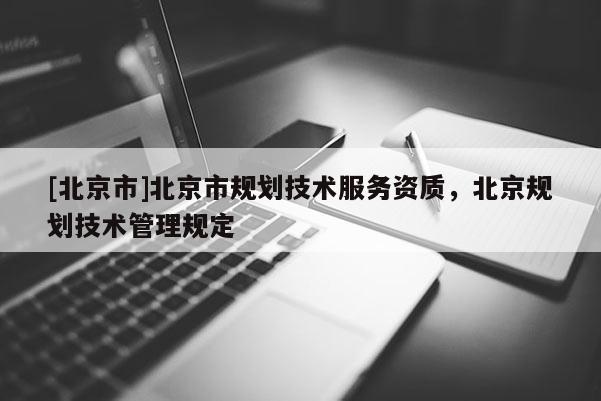 [北京市]北京市规划技术服务资质，北京规划技术管理规定