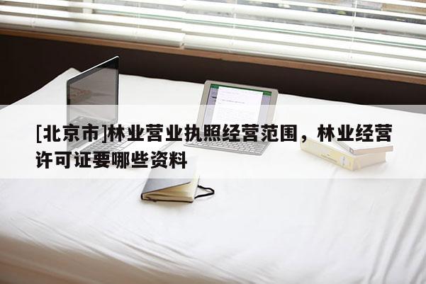 [北京市]林业营业执照经营范围，林业经营许可证要哪些资料