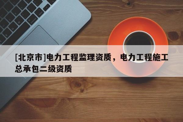 [北京市]电力工程监理资质，电力工程施工总承包二级资质