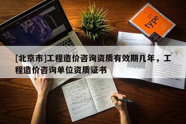 [北京市]工程造价咨询资质有效期几年，工程造价咨询单位资质证书