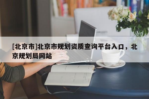 [北京市]北京市规划资质查询平台入口，北京规划局网站