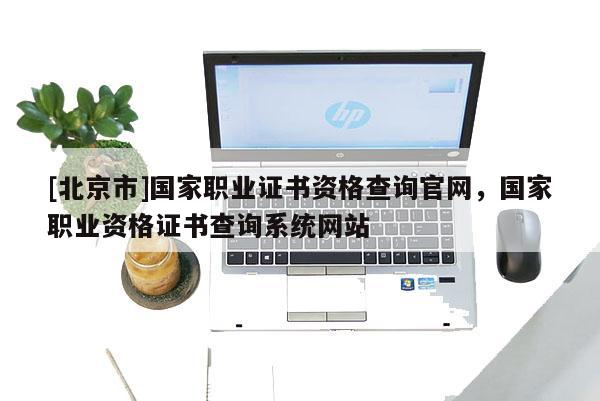 [北京市]国家职业证书资格查询官网，国家职业资格证书查询系统网站