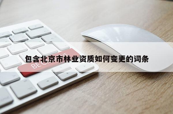 包含北京市林业资质如何变更的词条