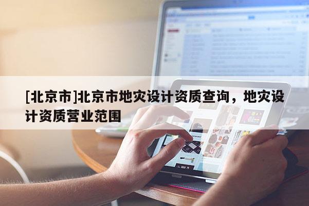[北京市]北京市地灾设计资质查询，地灾设计资质营业范围