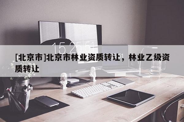 [北京市]北京市林业资质转让，林业乙级资质转让