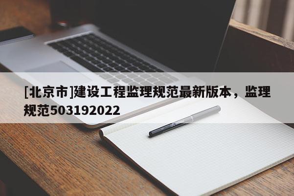 [北京市]建设工程监理规范最新版本，监理规范503192022