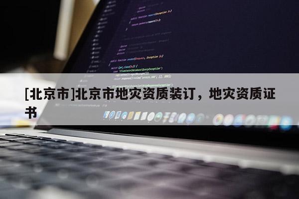 [北京市]北京市地灾资质装订，地灾资质证书