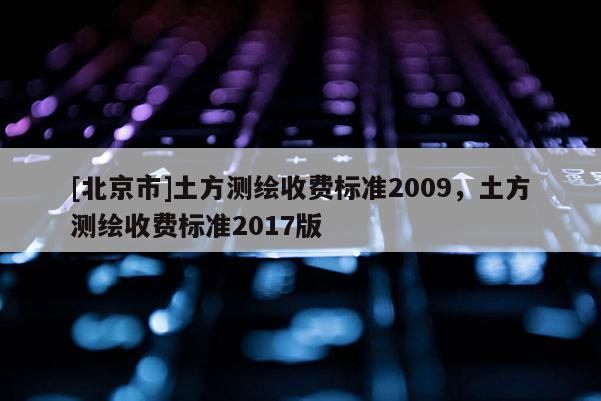 [北京市]土方测绘收费标准2009，土方测绘收费标准2017版