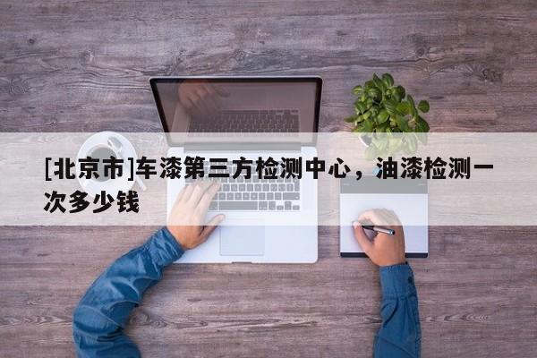 [北京市]车漆第三方检测中心，油漆检测一次多少钱