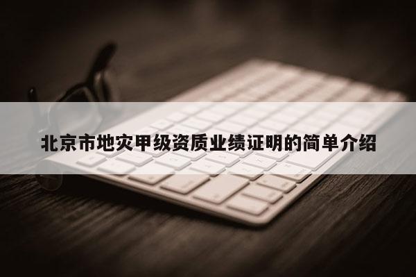 北京市地灾甲级资质业绩证明的简单介绍