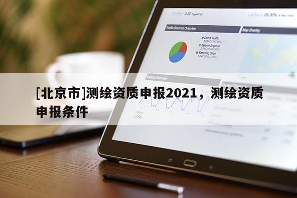 [北京市]测绘资质申报2021，测绘资质申报条件