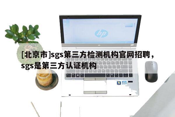 [北京市]sgs第三方检测机构官网招聘，sgs是第三方认证机构