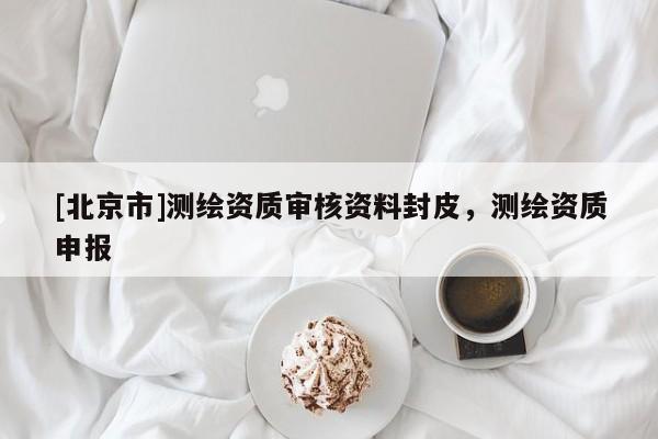 [北京市]测绘资质审核资料封皮，测绘资质申报