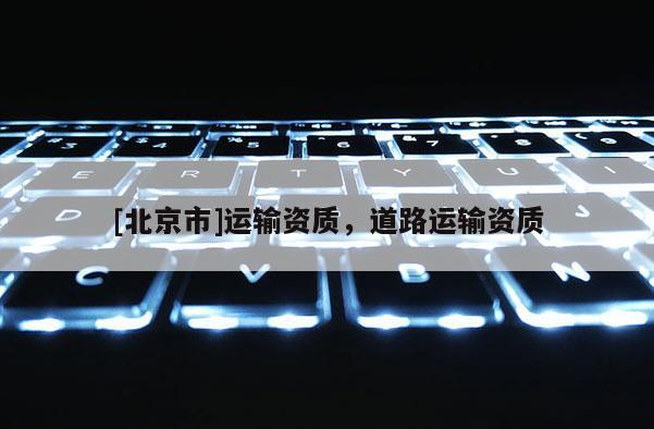 [北京市]运输资质，道路运输资质