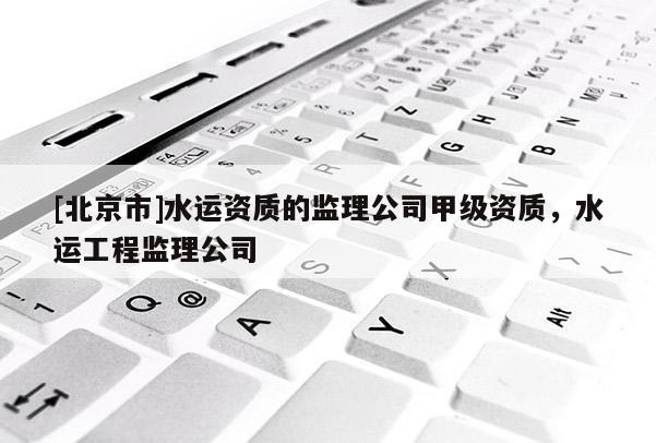 [北京市]水运资质的监理公司甲级资质，水运工程监理公司