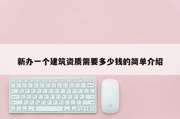 新办一个建筑资质需要多少钱的简单介绍