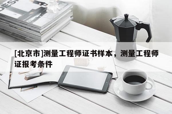 [北京市]测量工程师证书样本，测量工程师证报考条件