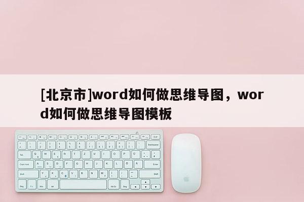 [北京市]word如何做思维导图，word如何做思维导图模板