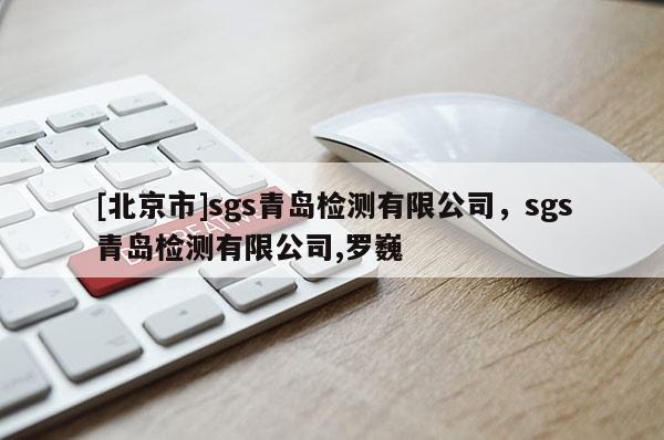 [北京市]sgs青岛检测有限公司，sgs青岛检测有限公司,罗巍