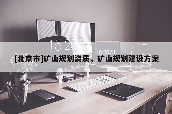 [北京市]矿山规划资质，矿山规划建设方案