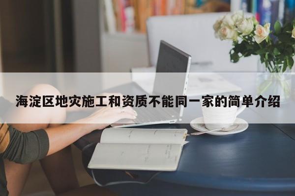 海淀区地灾施工和资质不能同一家的简单介绍