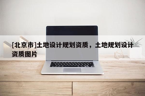 [北京市]土地设计规划资质，土地规划设计资质图片