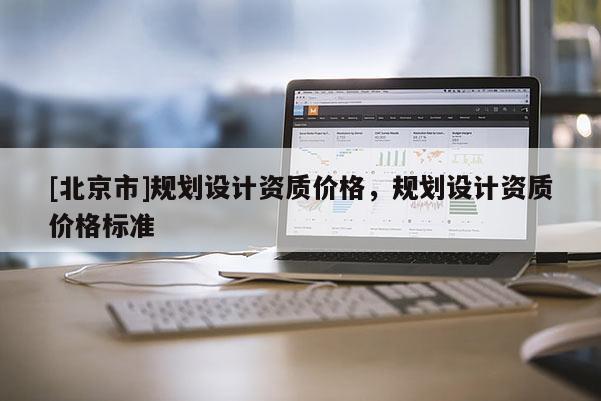 [北京市]规划设计资质价格，规划设计资质价格标准