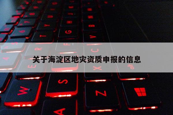 关于海淀区地灾资质申报的信息